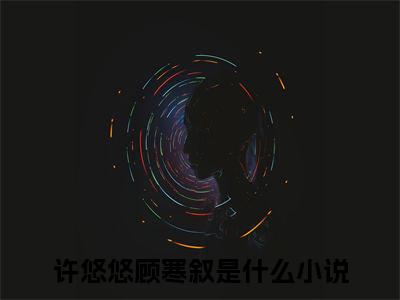 许悠悠顾寒叙热门好文分享阅读-精彩小说许悠悠顾寒叙