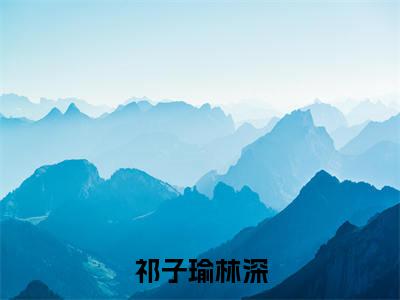 祁子瑜林深小说大结局完整版阅读，祁子瑜林深小说全文在线阅读