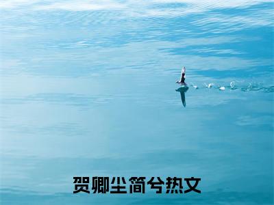 贺卿尘简兮（贺卿尘简兮）全文免费阅读无弹窗大结局_贺卿尘简兮最新章节列表_笔趣阁