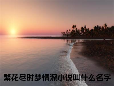 顾卿染段亦珩（繁花尽时梦情深）全章节完整版免费小说_顾卿染段亦珩最新章节在线阅读_笔趣阁