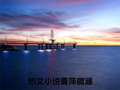 江彧黎姝(青萍微澜)抖音热推小说全集无删减_(青萍微澜免费阅读全文大结局)最新章节列表_笔趣阁