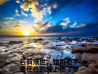 若有来世，她再也不要任性的爱上他了（梦予微谢遇安）全本完整版免费阅读_ (若有来世，她再也不要任性的爱上他了)梦予微谢遇安全文章节目录_笔趣阁（梦予微谢遇安）