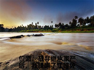 位面：放弃继承家产后，我赚翻了江睢（位面：放弃继承家产后，我赚翻了江睢）小说推荐精彩章节全文阅读-热门小说位面：放弃继承家产后，我赚翻了江睢精选章节阅读