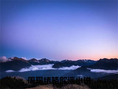 周琛绪骆歆遥(周琛绪骆歆遥)全文免费阅读无弹窗大结局-周琛绪骆歆遥全文无弹窗免费阅读
