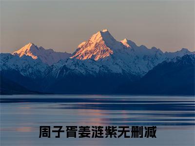 周子胥姜涟紫已完结小说全集阅读（周子胥姜涟紫完整版大结局）周子胥姜涟紫小说全文阅读笔趣阁