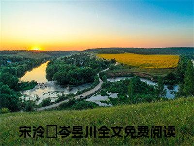 宋泠玥岑昱川全文免费阅读小说今日已更新最新章节_宋泠玥岑昱川全文免费阅读最新章节列表