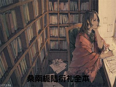 桑南栀陆衍礼（桑南栀陆衍礼）全文免费阅读大结局_ (桑南栀陆衍礼)桑南栀陆衍礼最新章节列表_笔趣阁（桑南栀陆衍礼）