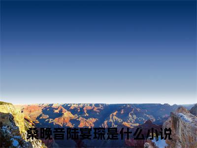 桑晚音陆宴琛小说（桑晚音陆宴琛）最新章节阅读-桑晚音陆宴琛最新热点小说
