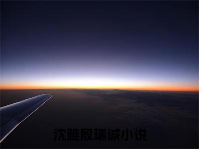沈雅殷瑞诚全文免费阅读_（沈雅殷瑞诚小说）沈雅殷瑞诚言情小说在线阅读笔趣阁