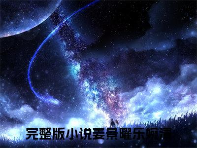 姜景曜乐婉清（姜景曜乐婉清）抖音新上免费热文_姜景曜乐婉清最新章节列表_笔趣阁