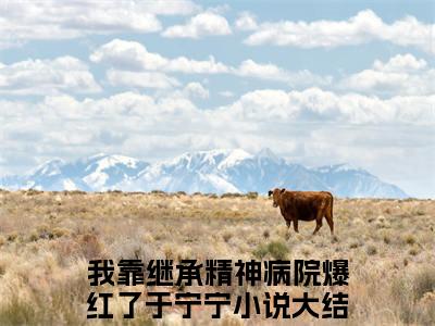 我靠继承精神病院爆红了于宁宁无弹窗热文在线阅读_我靠继承精神病院爆红了于宁宁(我靠继承精神病院爆红了于宁宁小说免费阅读全文大结局)最新章节列表_笔趣阁