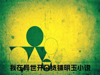 我在异世开杂货铺明玉人气小说全本免费阅读