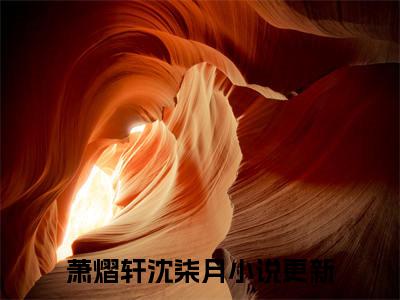 萧熠轩沈柒月抖音热推小说全集无删减萧熠轩沈柒月最新章节列表免费阅读_（萧熠轩沈柒月）最新章节列表笔趣阁