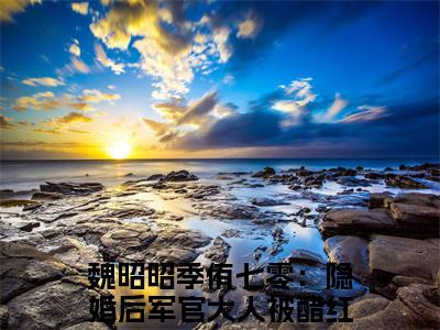 魏昭昭季侑小说（七零：隐婚后军官大人被醋红了眼）全文免费阅读大结局无删减_（七零：隐婚后军官大人被醋红了眼）魏昭昭季侑小说最新章节列表_笔趣阁（七零：隐婚后军官大人被醋红了眼）