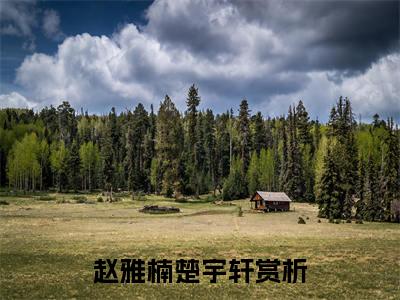 赵雅楠楚宇轩(赵雅楠楚宇轩)全文免费阅读无弹窗大结局_(赵雅楠楚宇轩)小说免费阅读无弹窗最新章节列表