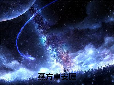 燕方聿安愿全文免费阅读无弹窗大结局_(安愿燕方聿阅读全文大结局)燕方聿安愿最新章节列表（安愿燕方聿）