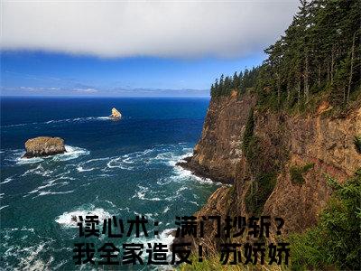 读心术：满门抄斩？我全家造反！苏娇娇最新章节（读心术：满门抄斩？我全家造反！苏娇娇）全文免费阅读无弹窗大结局_读心术：满门抄斩？我全家造反！苏娇娇免费阅读（读心术：满门抄斩？我全家造反！苏娇娇）