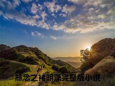 林念之褚明潇（林念之褚明潇）完整全文在线阅读_林念之褚明潇小说全章节目录阅读（林念之褚明潇）