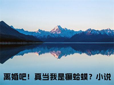 离婚吧！真当我是癞蛤蟆？(楚宇轩夏竹)全文免费阅读无弹窗大结局_(楚宇轩夏竹)离婚吧！真当我是癞蛤蟆？全文免费完结版阅读(楚宇轩夏竹)