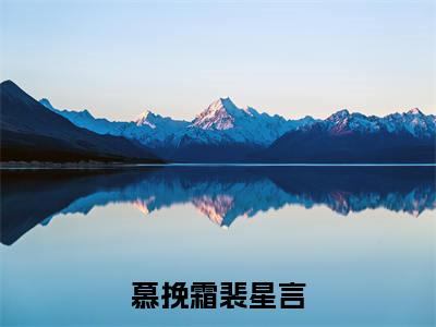 慕挽霜裴星言的小说全文免费阅读无弹窗,主角名字是慕挽霜裴星言的小说在线免费阅读大结局