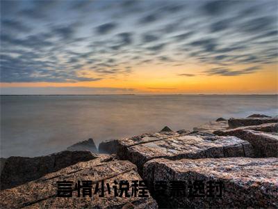 程凌萧逸封小说(程凌萧逸封)全文免费阅读无弹窗大结局 程凌萧逸封小说全文无删减版