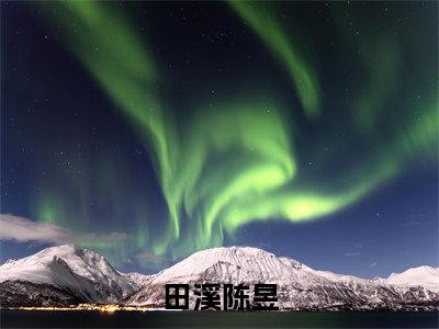 田溪陈昱（田溪陈昱）完整全文在线阅读_田溪陈昱小说全章节目录阅读（田溪陈昱）