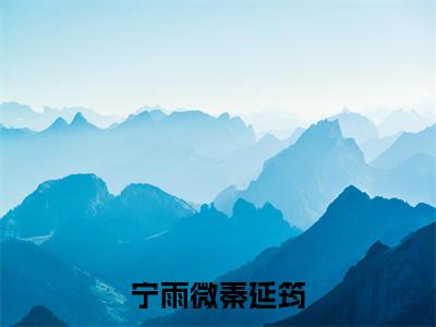 宁雨微秦延筠（宁雨微秦延筠）全文阅读_小说宁雨微秦延筠免费阅读（宁雨微秦延筠）笔趣阁