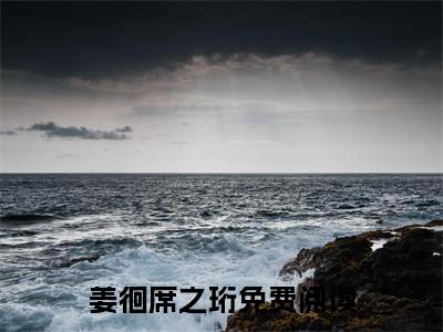 席之珩姜徊精彩章节在线阅读_姜徊席之珩免费观看（席之珩姜徊）完结版_笔趣阁（姜徊席之珩）