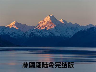 林翩翩陆令（林翩翩陆令小说）全文免费阅读无弹窗大结局_(林翩翩陆令小说免费阅读)林翩翩陆令最新章节列表