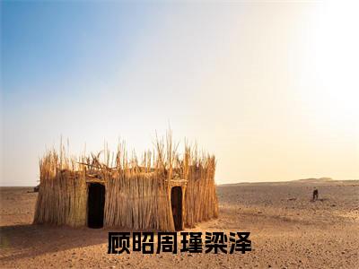 真相大白后，校草哭求我和他在一起（顾昭周瑾梁泽）笔趣阁免费小说全文完整版-顾昭周瑾梁泽无弹窗免费阅读