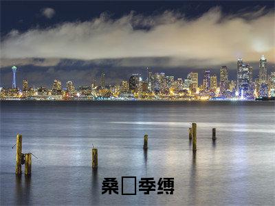 桑姷季缚小说全文免费阅读-桑姷季缚最新小说全文阅读