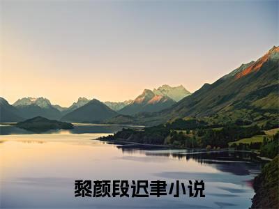 黎颜段迟聿（黎颜段迟聿）全文阅读完整版_黎颜段迟聿小说免费阅读大结局（黎颜段迟聿）