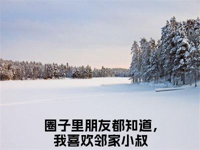 宋栩榆叶虞浅(圈子里朋友都知道，我喜欢邻家小叔)全文免费阅读无弹窗大结局_(圈子里朋友都知道，我喜欢邻家小叔免费阅读)宋栩榆叶虞浅无弹窗最新章节列表_笔趣阁（圈子里朋友都知道，我喜欢邻家小叔）