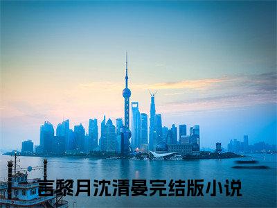 言黎月沈清晏（言黎月沈清晏）全文免费阅读无弹窗大结局_言黎月沈清晏：言黎月沈清晏最新章节列表_笔趣阁（言黎月沈清晏）