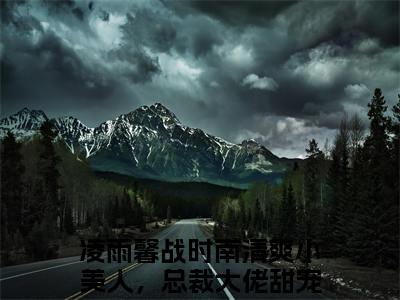 清爽小美人，总裁大佬甜宠到爆(凌雨馨战时南)全文免费阅读无弹窗大结局_(清爽小美人，总裁大佬甜宠到爆免费阅读全文大结局)最新章节列表_笔趣阁（凌雨馨战时南）