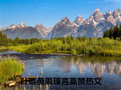 叶晓薇周瑾言最后结局如何，叶晓薇周瑾言强推全文阅读无弹窗