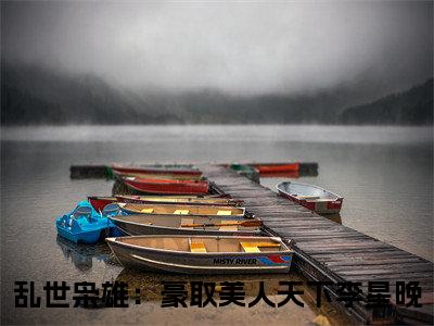 乱世枭雄：豪取美人天下李星晚今日阅读更新 乱世枭雄：豪取美人天下李星晚推荐免费新书
