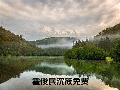 霍俊民沈筱（霍俊民沈筱）全文免费阅读大结局_ (霍俊民沈筱)霍俊民沈筱最新章节列表_笔趣阁（霍俊民沈筱）