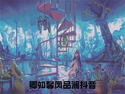 卿如馨凤品澜全文免费阅读无弹窗（卿如馨凤品澜）小说-卿如馨凤品澜小说免费阅读
