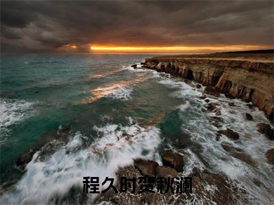 程久时贺秋澜的小说（程久时贺秋澜）免费阅读_程久时贺秋澜小说免费阅读-笔趣阁