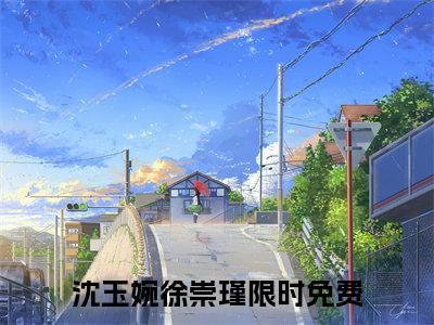 沈玉婉徐崇瑾（沈玉婉徐崇瑾)全文免费阅读无弹窗大结局_沈玉婉徐崇瑾全文免费阅读_笔趣阁（沈玉婉徐崇瑾）