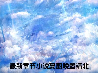 快手热推夏蔚晚墨靖北（夏蔚晚墨靖北）最新小说大结局-小说全文免费在线赏析