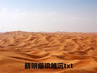 薛明烟梁睢沉小说（薛明烟梁睢沉）全文免费阅读无弹窗大结局_薛明烟梁睢沉小说免费阅读_笔趣阁