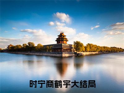 时宁商鹤宇全文免费阅读(时宁商鹤宇)全文免费阅读无弹窗大结局_(时宁商鹤宇)时宁商鹤宇小说免费阅读无弹窗最新章节列表_笔趣阁(时宁商鹤宇)