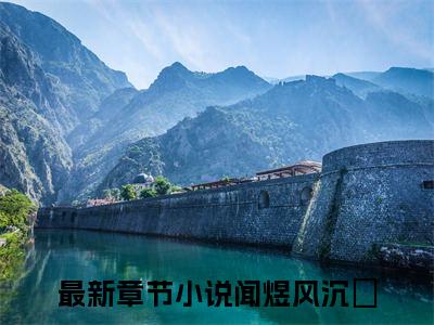 闻煜风沉婳全文（闻煜风沉婳）全文免费阅读无弹窗大结局_闻煜风沉婳全文最新章节列表_笔趣阁（闻煜风沉婳）