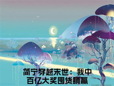 简宁（穿越末世：我中百亿大奖囤货躺赢）全文免费阅读无弹窗大结局_（穿越末世：我中百亿大奖囤货躺赢阅读无弹窗）简宁小说_笔趣阁
