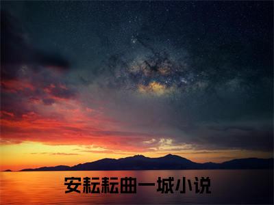 安耘耘曲一城小说全文-安耘耘曲一城小说免费阅读大结局