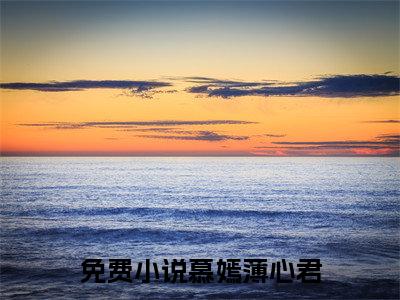 慕嫣薄心君小说(慕嫣薄心君)小说全文免费阅读_（慕嫣薄心君）慕嫣薄心君最新章节列表