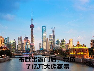 被赶出家门后，我成了亿万大佬家豪精彩章节小说-被赶出家门后，我成了亿万大佬家豪最新更新阅读