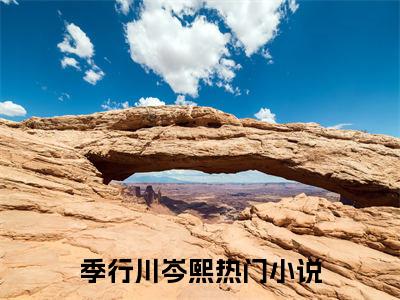 季行川岑熙(季行川岑熙)全文免费阅读无弹窗大结局_季行川岑熙免费试读阅读全文无弹窗_